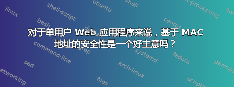 对于单用户 Web 应用程序来说，基于 MAC 地址的安全性是一个好主意吗？