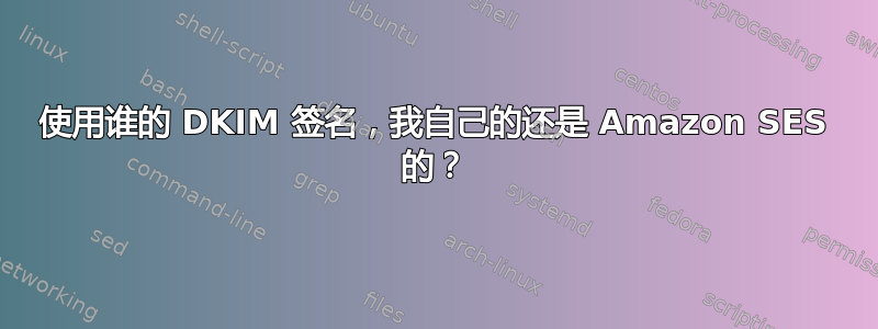 使用谁的 DKIM 签名，我自己的还是 Amazon SES 的？