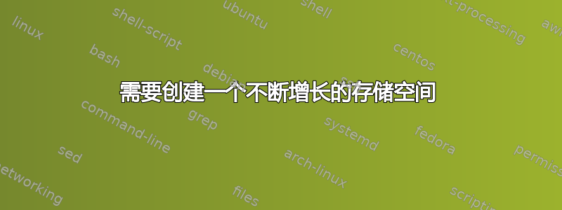 需要创建一个不断增长的存储空间