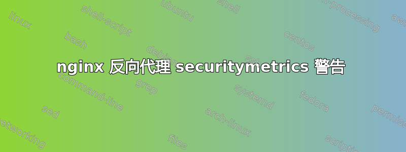 nginx 反向代理 securitymetrics 警告