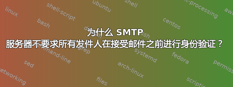 为什么 SMTP 服务器不要求所有发件人在接受邮件之前进行身份验证？