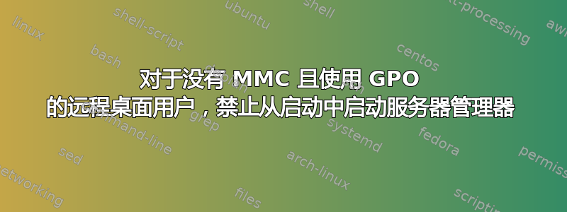 对于没有 MMC 且使用 GPO 的远程桌面用户，禁止从启动中启动服务器管理器