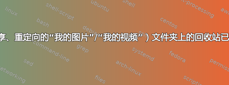 （共享、重定向的“我的图片”/“我的视频”）文件夹上的回收站已损坏