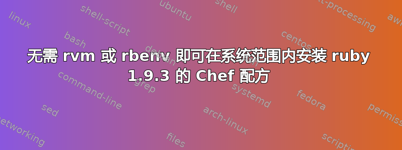 无需 rvm 或 rbenv 即可在系统范围内安装 ruby​​ 1.9.3 的 Chef 配方