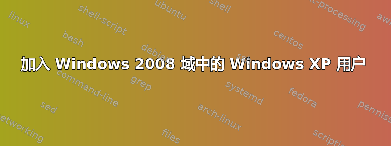 加入 Windows 2008 域中的 Windows XP 用户