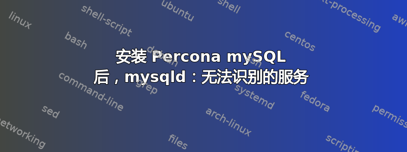 安装 Percona mySQL 后，mysqld：无法识别的服务