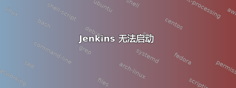 Jenkins 无法启动