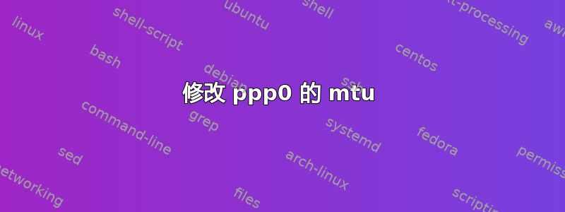 修改 ppp0 的 mtu