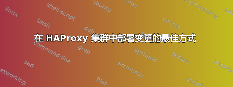 在 HAProxy 集群中部署变更的最佳方式