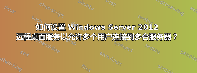 如何设置 Windows Server 2012 远程桌面服务以允许多个用户连接到多台服务器？