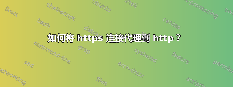 如何将 https 连接代理到 http？