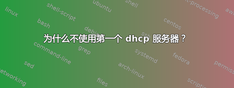 为什么不使用第一个 dhcp 服务器？