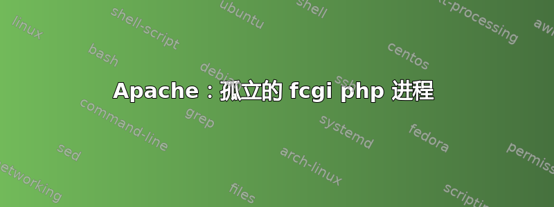 Apache：孤立的 fcgi php 进程