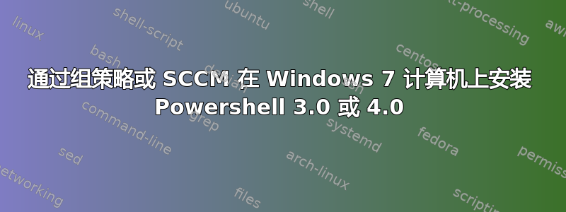 通过组策略或 SCCM 在 Windows 7 计算机上安装 Powershell 3.0 或 4.0