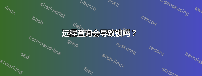 远程查询会导致锁吗？