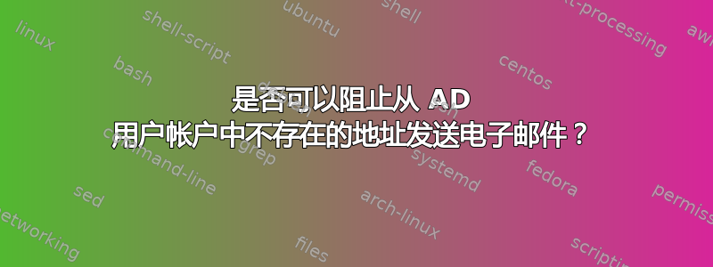 是否可以阻止从 AD 用户帐户中不存在的地址发送电子邮件？