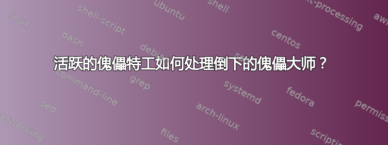 活跃的傀儡特工如何处理倒下的傀儡大师？