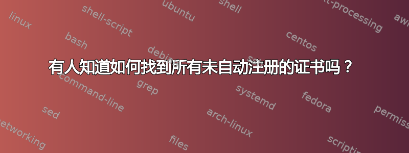 有人知道如何找到所有未自动注册的证书吗？