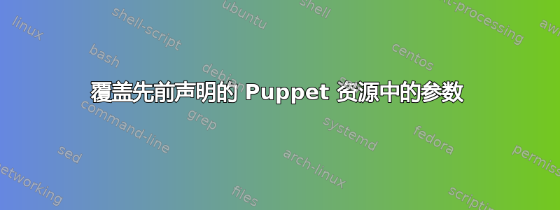 覆盖先前声明的 Puppet 资源中的参数