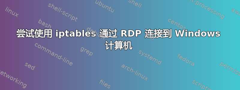 尝试使用 iptables 通过 RDP 连接到 Windows 计算机