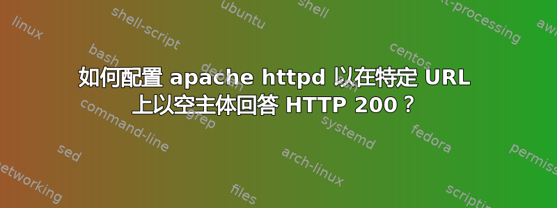 如何配置 apache httpd 以在特定 URL 上以空主体回答 HTTP 200？