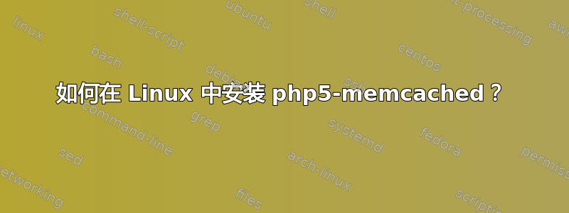 如何在 Linux 中安装 php5-memcached？