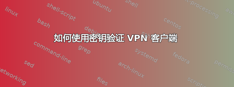 如何使用密钥验证 VPN 客户端