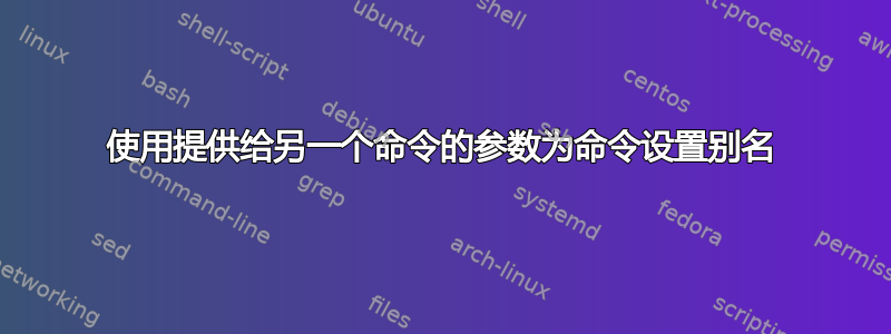 使用提供给另一个命令的参数为命令设置别名