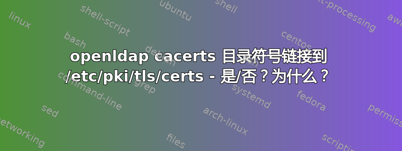 openldap cacerts 目录符号链接到 /etc/pki/tls/certs - 是/否？为什么？