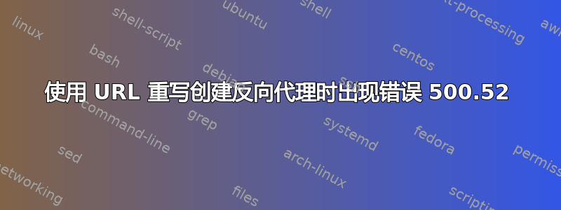 使用 URL 重写创建反向代理时出现错误 500.52