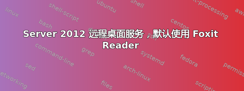 Server 2012 远程桌面服务，默认使用 Foxit Reader