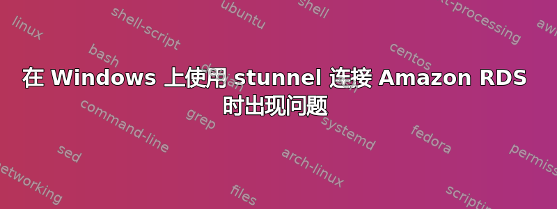 在 Windows 上使用 stunnel 连接 Amazon RDS 时出现问题