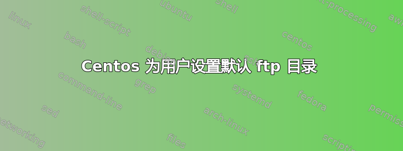 Centos 为用户设置默认 ftp 目录