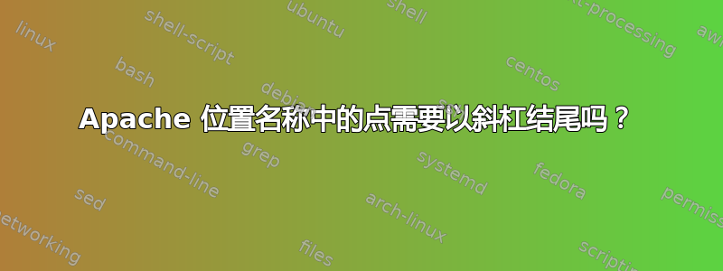 Apache 位置名称中的点需要以斜杠结尾吗？