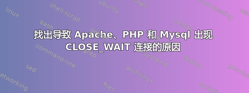 找出导致 Apache、PHP 和 Mysql 出现 CLOSE_WAIT 连接的原因