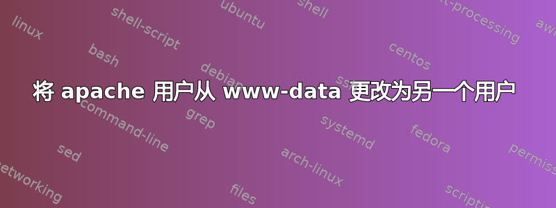 将 apache 用户从 www-data 更改为另一个用户