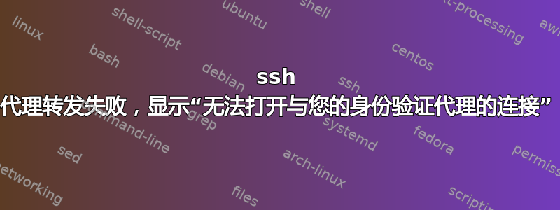 ssh 代理转发失败，显示“无法打开与您的身份验证代理的连接”