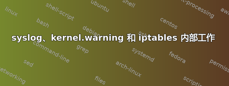 syslog、kernel.warning 和 iptables 内部工作