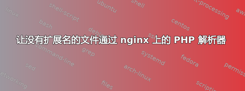 让没有扩展名的文件通过 nginx 上的 PHP 解析器