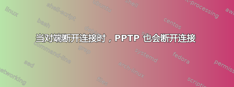 当对端断开连接时，PPTP 也会断开连接