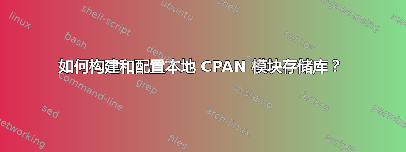 如何构建和配置本地 CPAN 模块存储库？