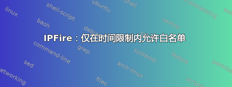 IPFire：仅在时间限制内允许白名单