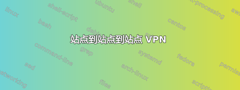 站点到站点到站点 VPN