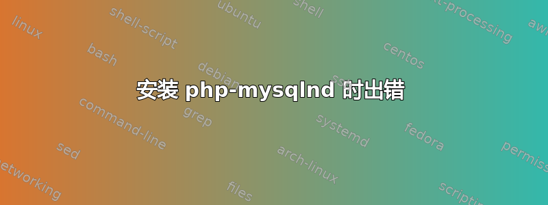 安装 php-mysqlnd 时出错