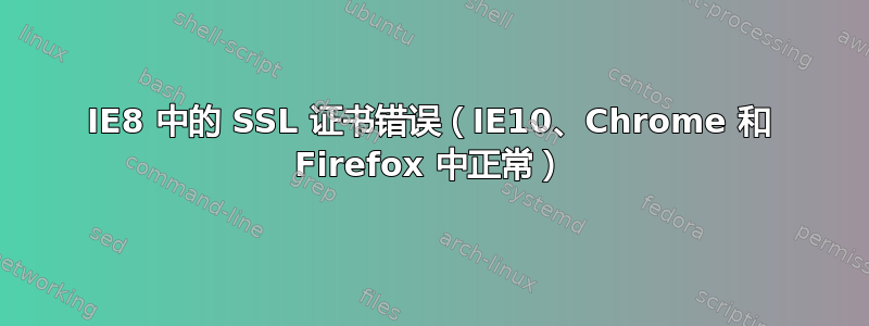 IE8 中的 SSL 证书错误（IE10、Chrome 和 Firefox 中正常）