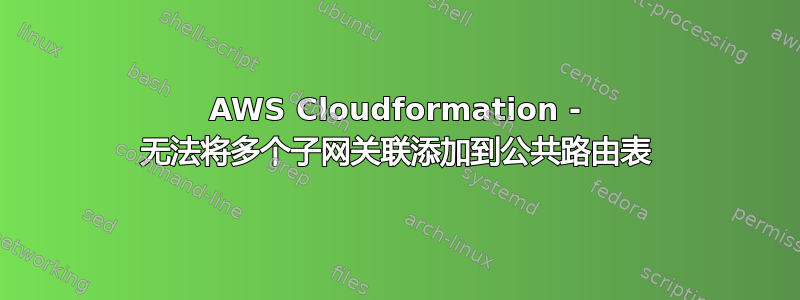 AWS Cloudformation - 无法将多个子网关联添加到公共路由表