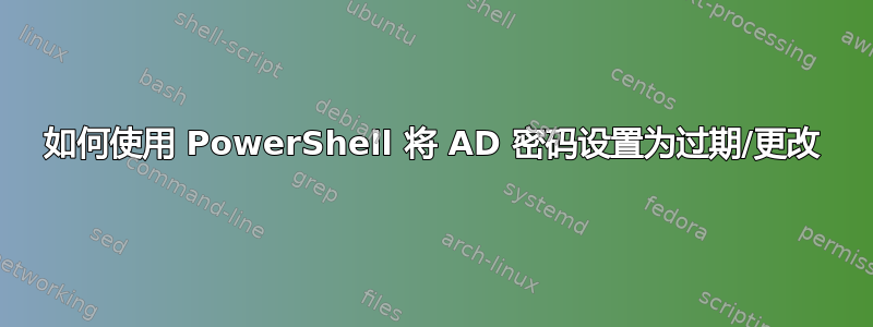 如何使用 PowerShell 将 AD 密码设置为过期/更改