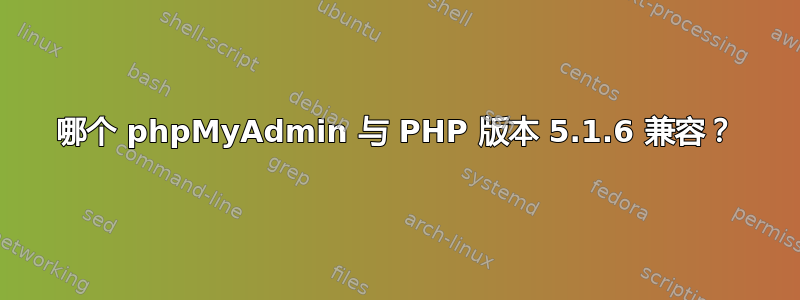 哪个 phpMyAdmin 与 PHP 版本 5.1.6 兼容？