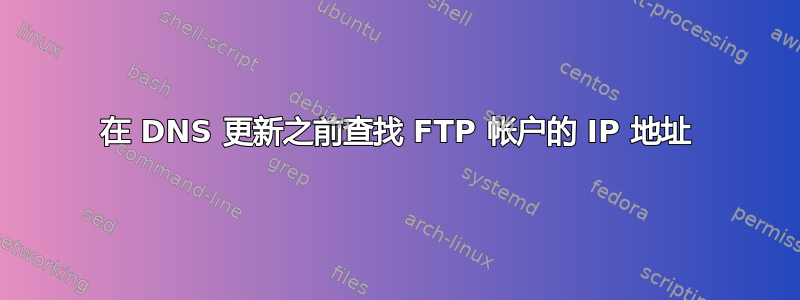 在 DNS 更新之前查找 FTP 帐户的 IP 地址