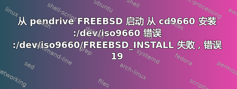 从 pendrive FREEBSD 启动 从 cd9660 安装 :/dev/iso9660 错误 :/dev/iso9660/FREEBSD_INSTALL 失败，错误 19